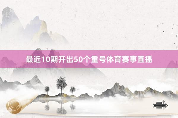 最近10期开出50个重号体育赛事直播