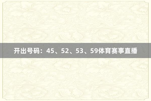 开出号码:45、52、53、59体育赛事直播