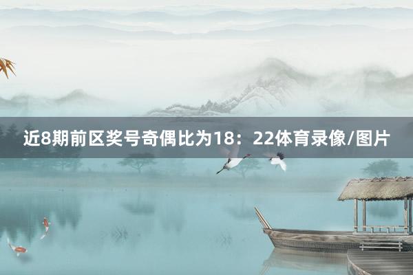 近8期前区奖号奇偶比为18:22体育录像/图片