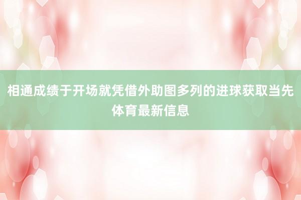 相通成绩于开场就凭借外助图多列的进球获取当先体育最新信息