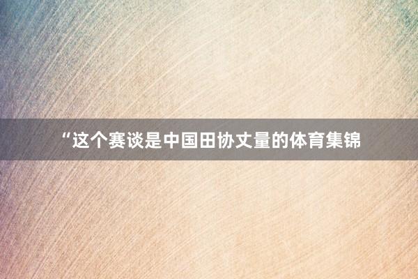 “这个赛谈是中国田协丈量的体育集锦
