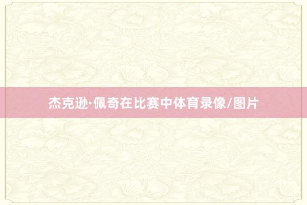杰克逊·佩奇在比赛中体育录像/图片