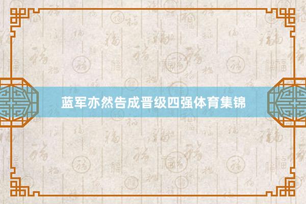 蓝军亦然告成晋级四强体育集锦