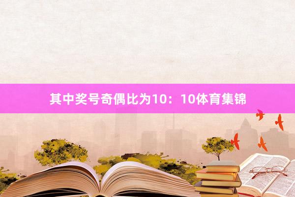 其中奖号奇偶比为10：10体育集锦