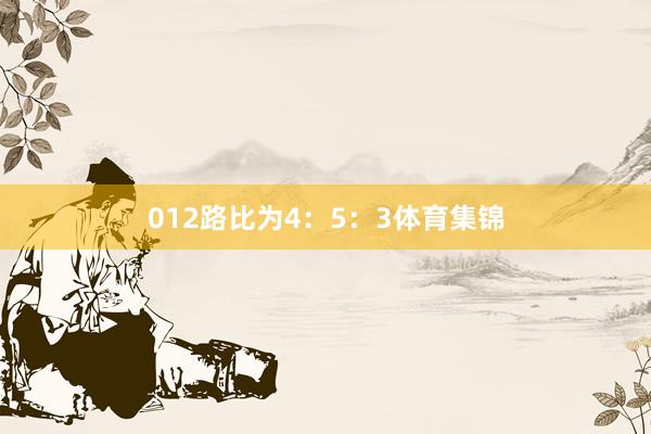 012路比为4：5：3体育集锦