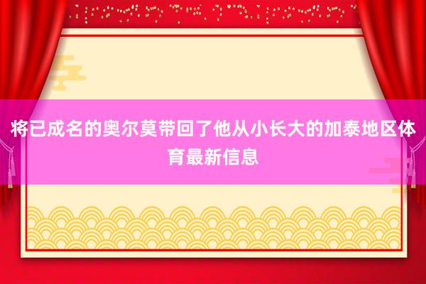 将已成名的奥尔莫带回了他从小长大的加泰地区体育最新信息