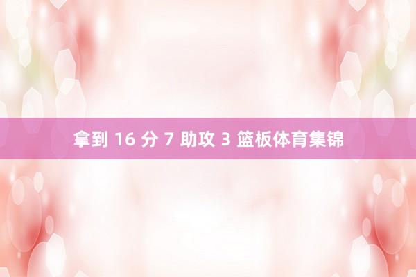 拿到 16 分 7 助攻 3 篮板体育集锦