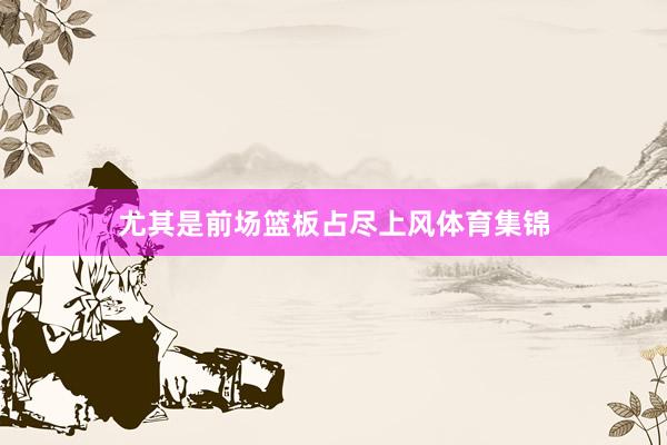 尤其是前场篮板占尽上风体育集锦