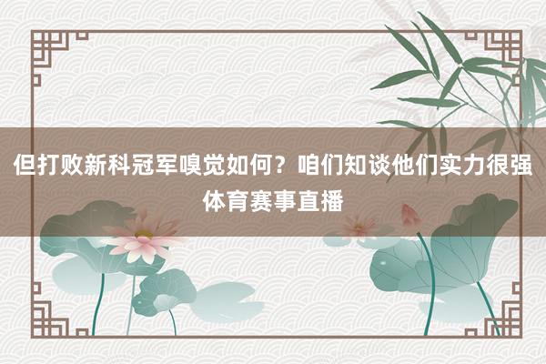 但打败新科冠军嗅觉如何?咱们知谈他们实力很强体育赛事直播