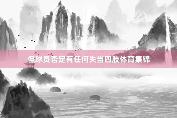但球员否定有任何失当四肢体育集锦