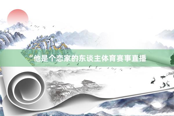 “他是个恋家的东谈主体育赛事直播