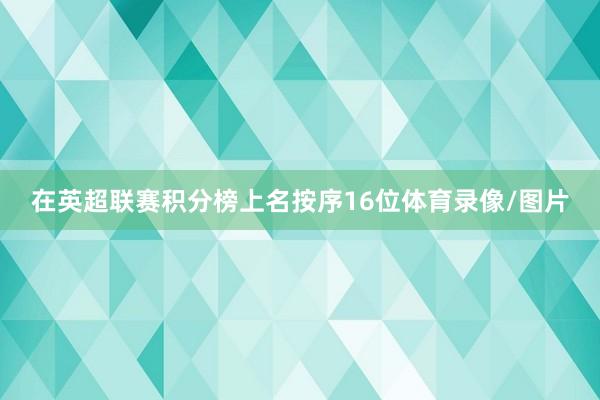 在英超联赛积分榜上名按序16位体育录像/图片