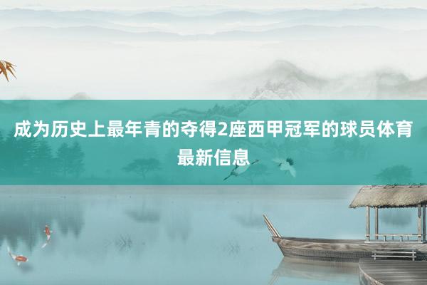 成为历史上最年青的夺得2座西甲冠军的球员体育最新信息