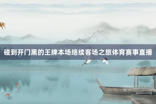 碰到开门黑的王牌本场络续客场之旅体育赛事直播