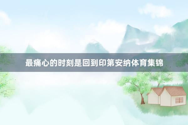 最痛心的时刻是回到印第安纳体育集锦