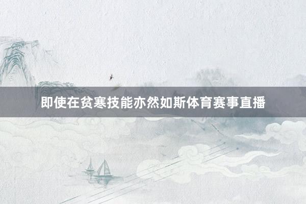即使在贫寒技能亦然如斯体育赛事直播
