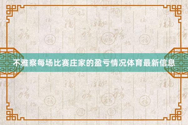 不雅察每场比赛庄家的盈亏情况体育最新信息