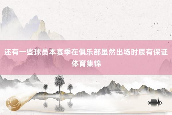 还有一些球员本赛季在俱乐部虽然出场时辰有保证体育集锦