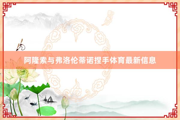 阿隆索与弗洛伦蒂诺捏手体育最新信息