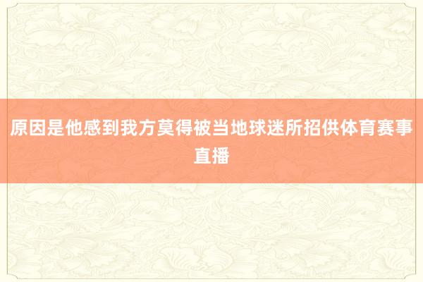 原因是他感到我方莫得被当地球迷所招供体育赛事直播