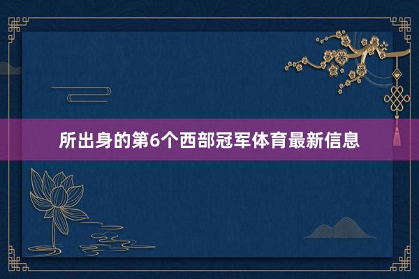 所出身的第6个西部冠军体育最新信息