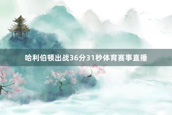 哈利伯顿出战36分31秒体育赛事直播