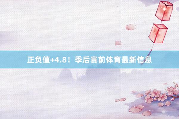 正负值+4.8!季后赛前体育最新信息