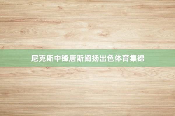 尼克斯中锋唐斯阐扬出色体育集锦