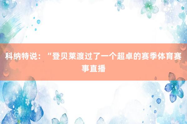 科纳特说:“登贝莱渡过了一个超卓的赛季体育赛事直播