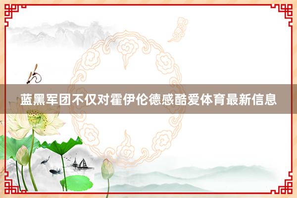蓝黑军团不仅对霍伊伦德感酷爱体育最新信息