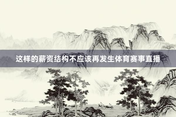 这样的薪资结构不应该再发生体育赛事直播