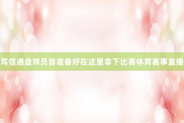 笃信通盘球员皆准备好在这里拿下比赛体育赛事直播