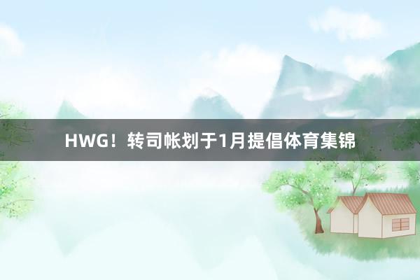 HWG!转司帐划于1月提倡体育集锦