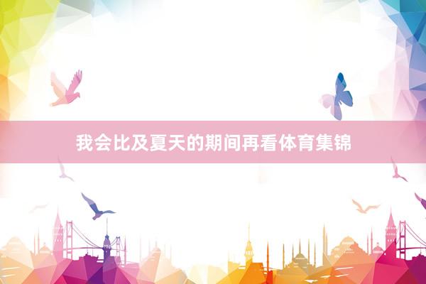 我会比及夏天的期间再看体育集锦