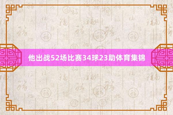 他出战52场比赛34球23助体育集锦