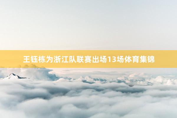 王钰栋为浙江队联赛出场13场体育集锦