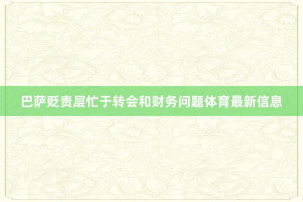 巴萨贬责层忙于转会和财务问题体育最新信息