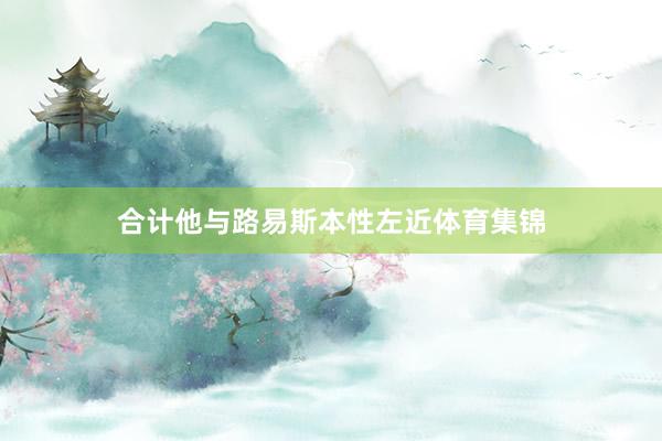 合计他与路易斯本性左近体育集锦