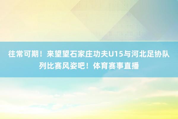 往常可期！来望望石家庄功夫U15与河北足协队列比赛风姿吧！体育赛事直播