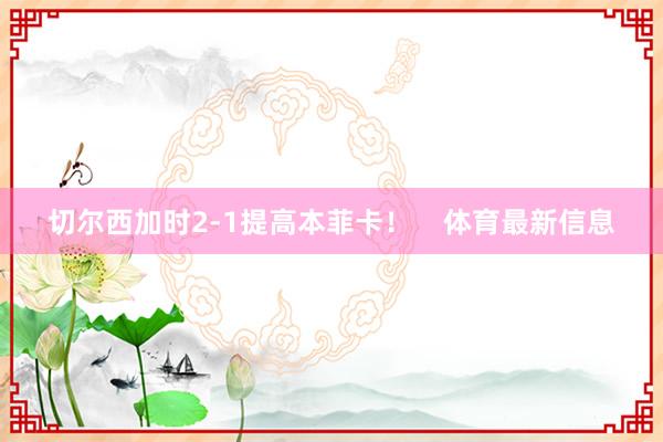 切尔西加时2-1提高本菲卡！    体育最新信息