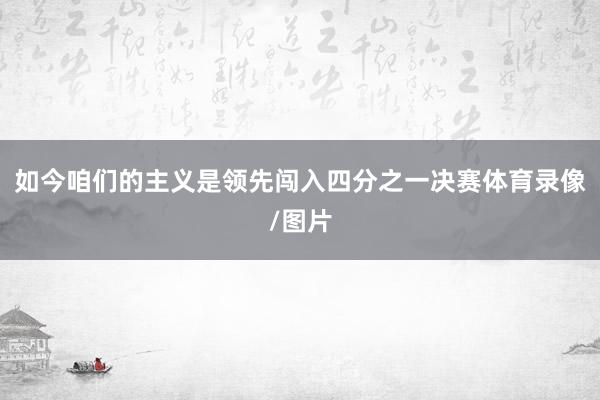 如今咱们的主义是领先闯入四分之一决赛体育录像/图片