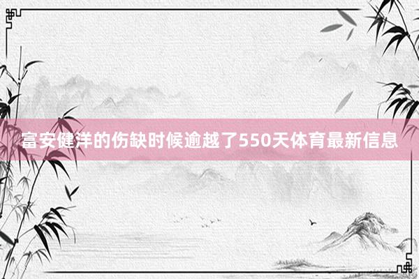 富安健洋的伤缺时候逾越了550天体育最新信息