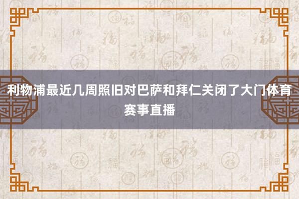 利物浦最近几周照旧对巴萨和拜仁关闭了大门体育赛事直播