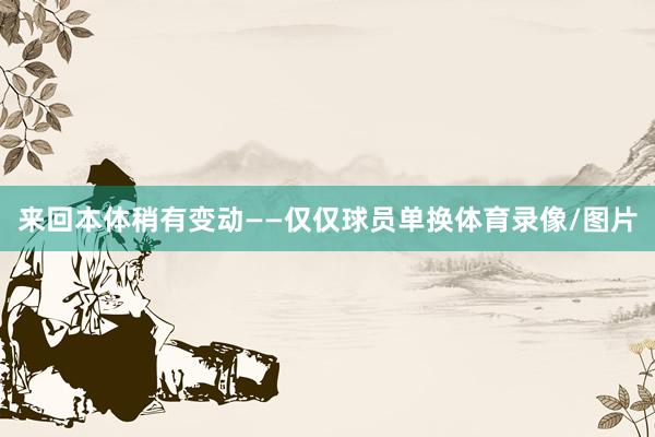 来回本体稍有变动——仅仅球员单换体育录像/图片