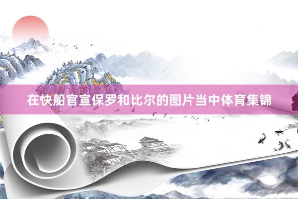 在快船官宣保罗和比尔的图片当中体育集锦