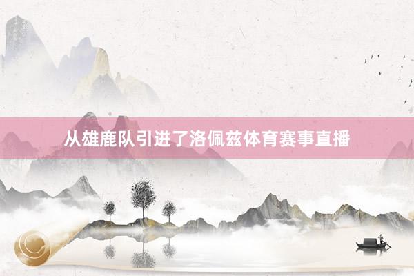 从雄鹿队引进了洛佩兹体育赛事直播
