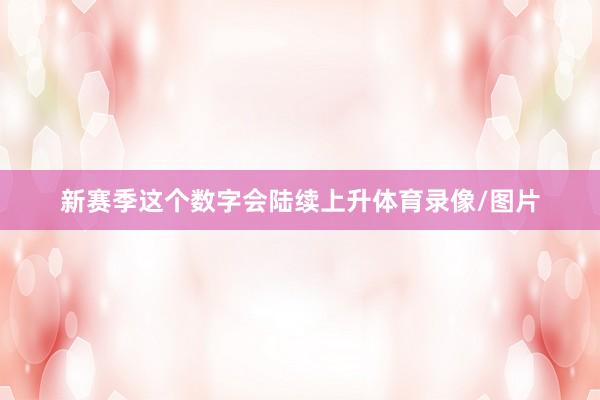 新赛季这个数字会陆续上升体育录像/图片