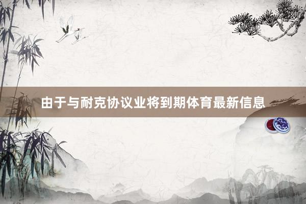 由于与耐克协议业将到期体育最新信息