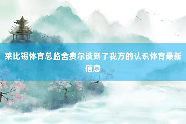 莱比锡体育总监舍费尔谈到了我方的认识体育最新信息
