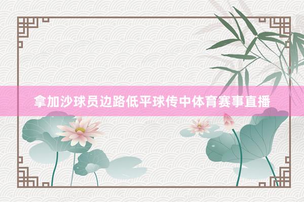 拿加沙球员边路低平球传中体育赛事直播